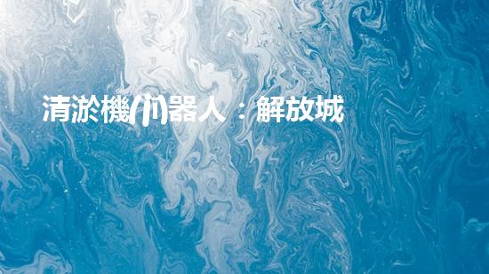 清淤機(jī)器人：解放城市水道的黑科技！